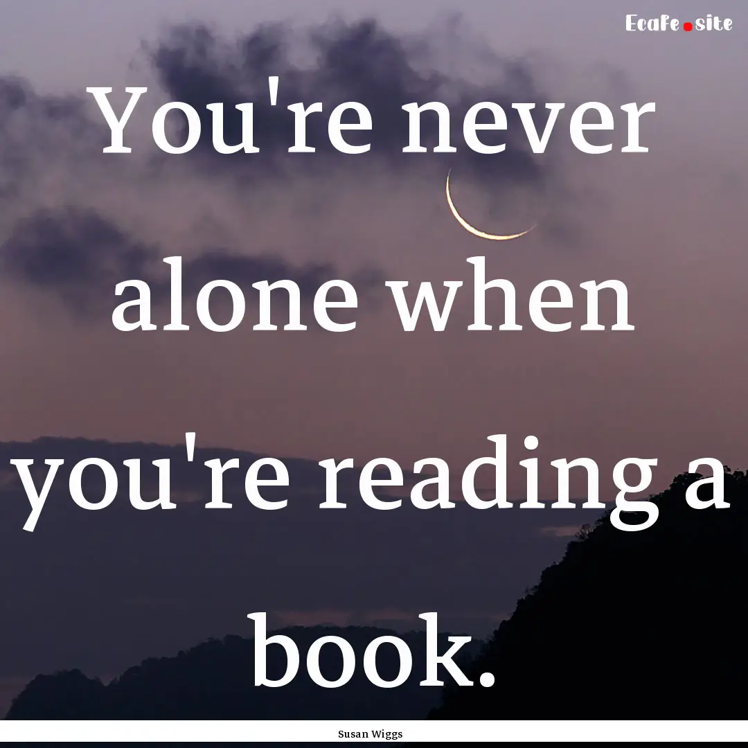 You're never alone when you're reading a.... : Quote by Susan Wiggs