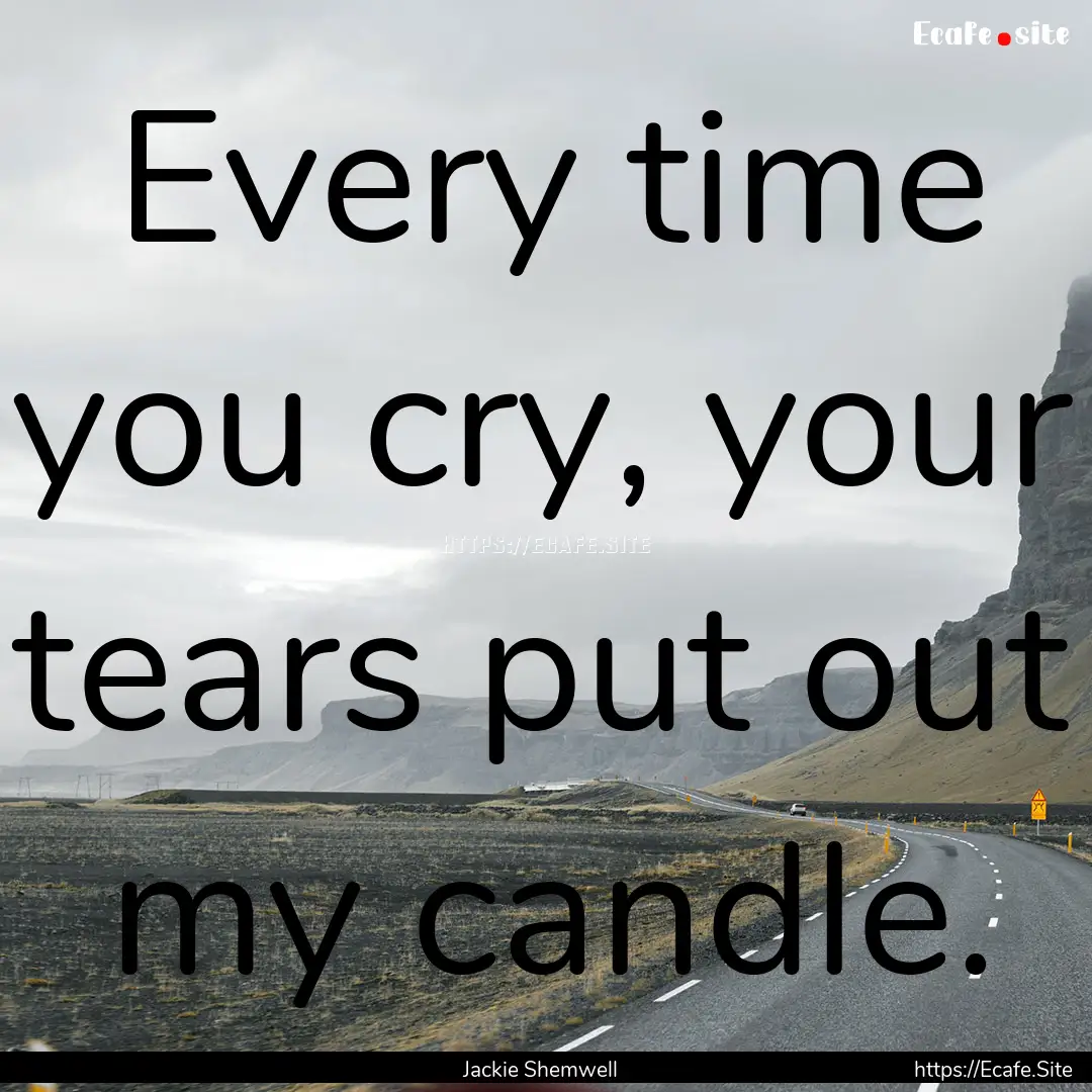 Every time you cry, your tears put out my.... : Quote by Jackie Shemwell