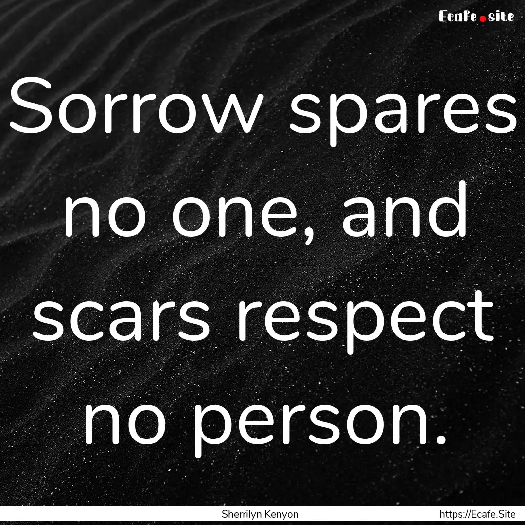 Sorrow spares no one, and scars respect no.... : Quote by Sherrilyn Kenyon