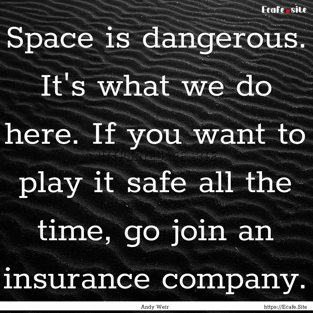 Space is dangerous. It's what we do here..... : Quote by Andy Weir