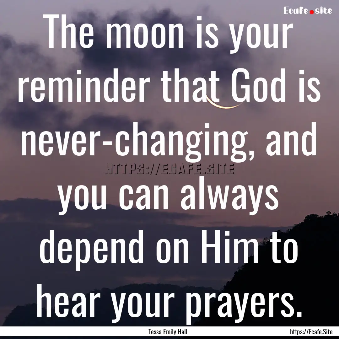 The moon is your reminder that God is never-changing,.... : Quote by Tessa Emily Hall