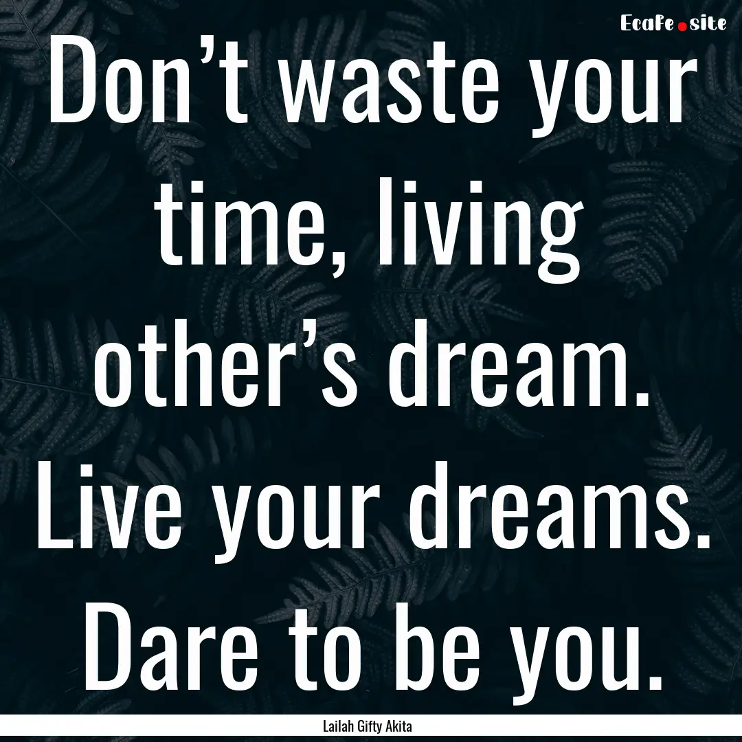 Don’t waste your time, living other’s.... : Quote by Lailah Gifty Akita