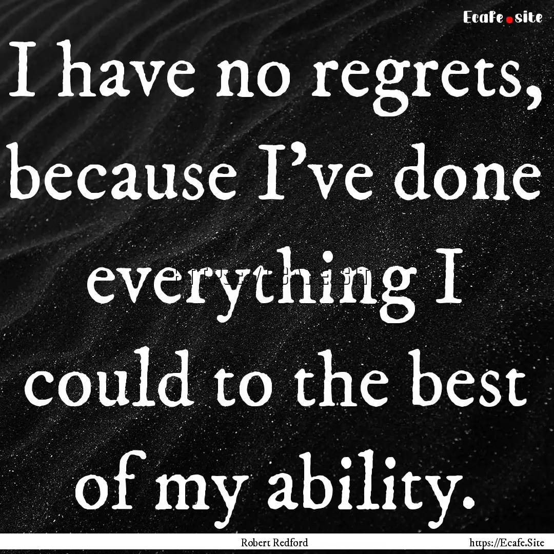 I have no regrets, because I've done everything.... : Quote by Robert Redford