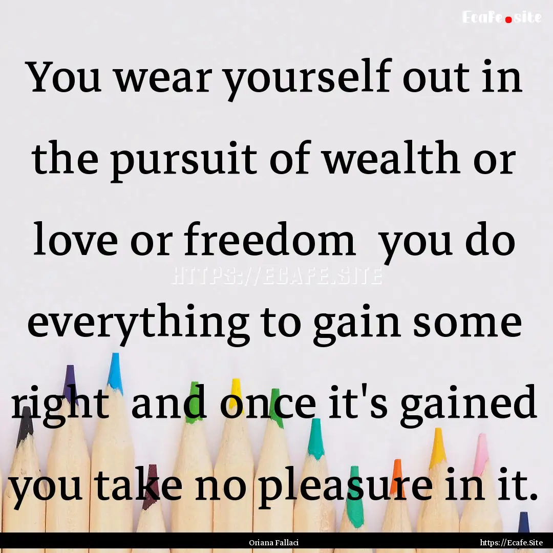 You wear yourself out in the pursuit of wealth.... : Quote by Oriana Fallaci