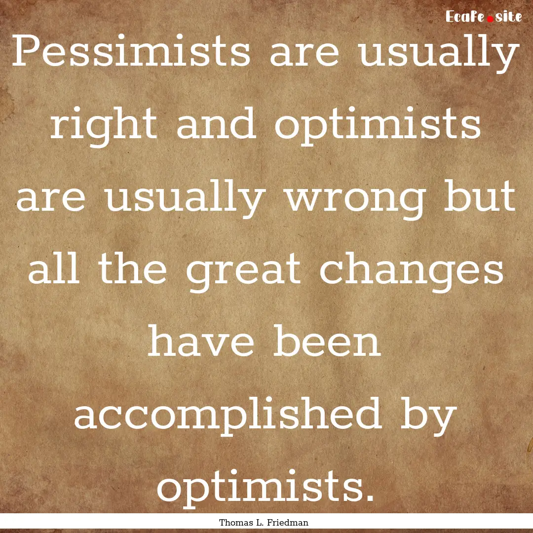 Pessimists are usually right and optimists.... : Quote by Thomas L. Friedman