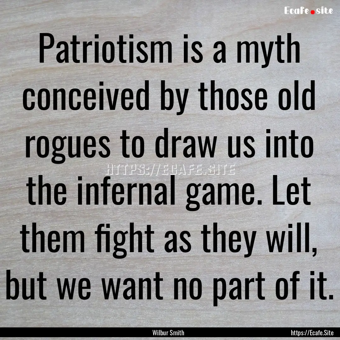 Patriotism is a myth conceived by those old.... : Quote by Wilbur Smith