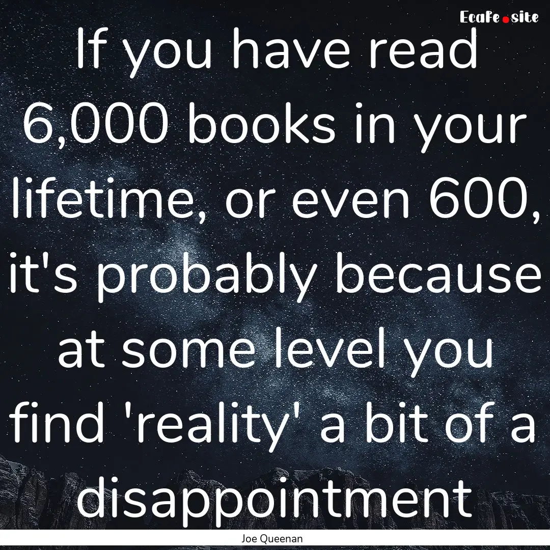 If you have read 6,000 books in your lifetime,.... : Quote by Joe Queenan