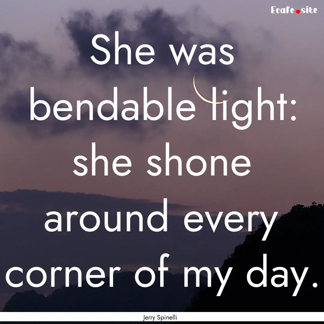 She was bendable light: she shone around.... : Quote by Jerry Spinelli