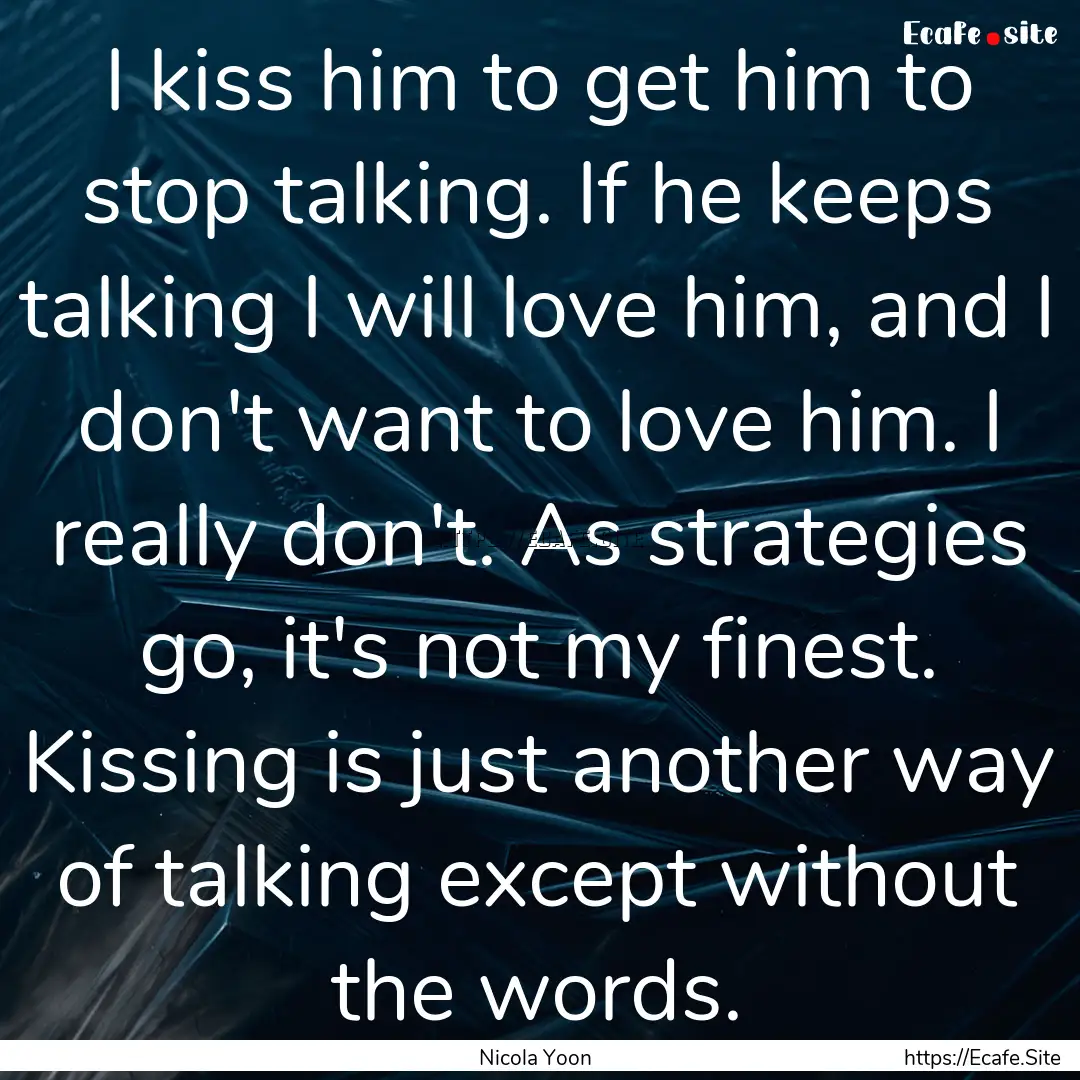 I kiss him to get him to stop talking. If.... : Quote by Nicola Yoon