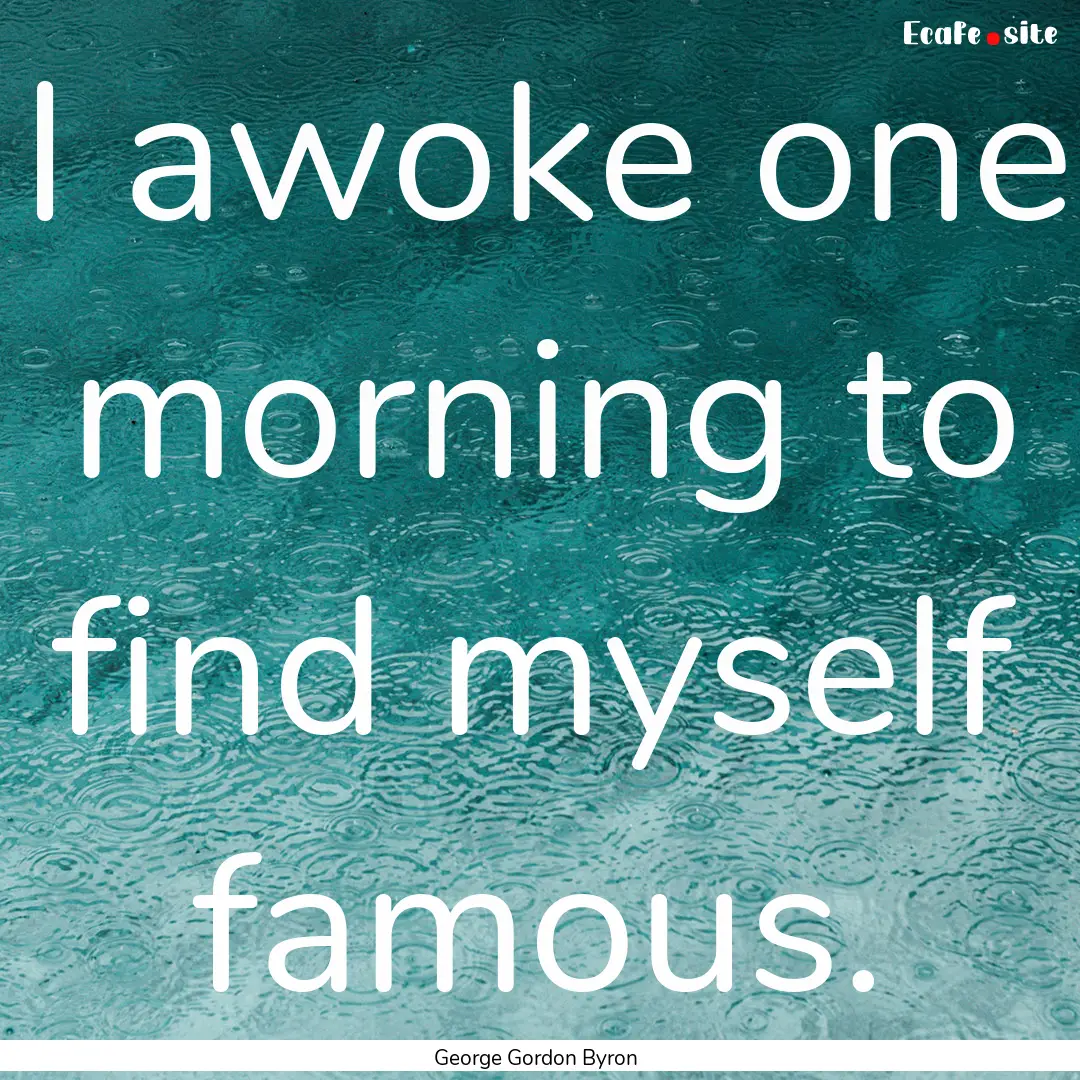 I awoke one morning to find myself famous..... : Quote by George Gordon Byron