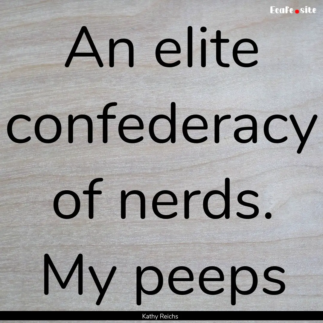 An elite confederacy of nerds. My peeps : Quote by Kathy Reichs