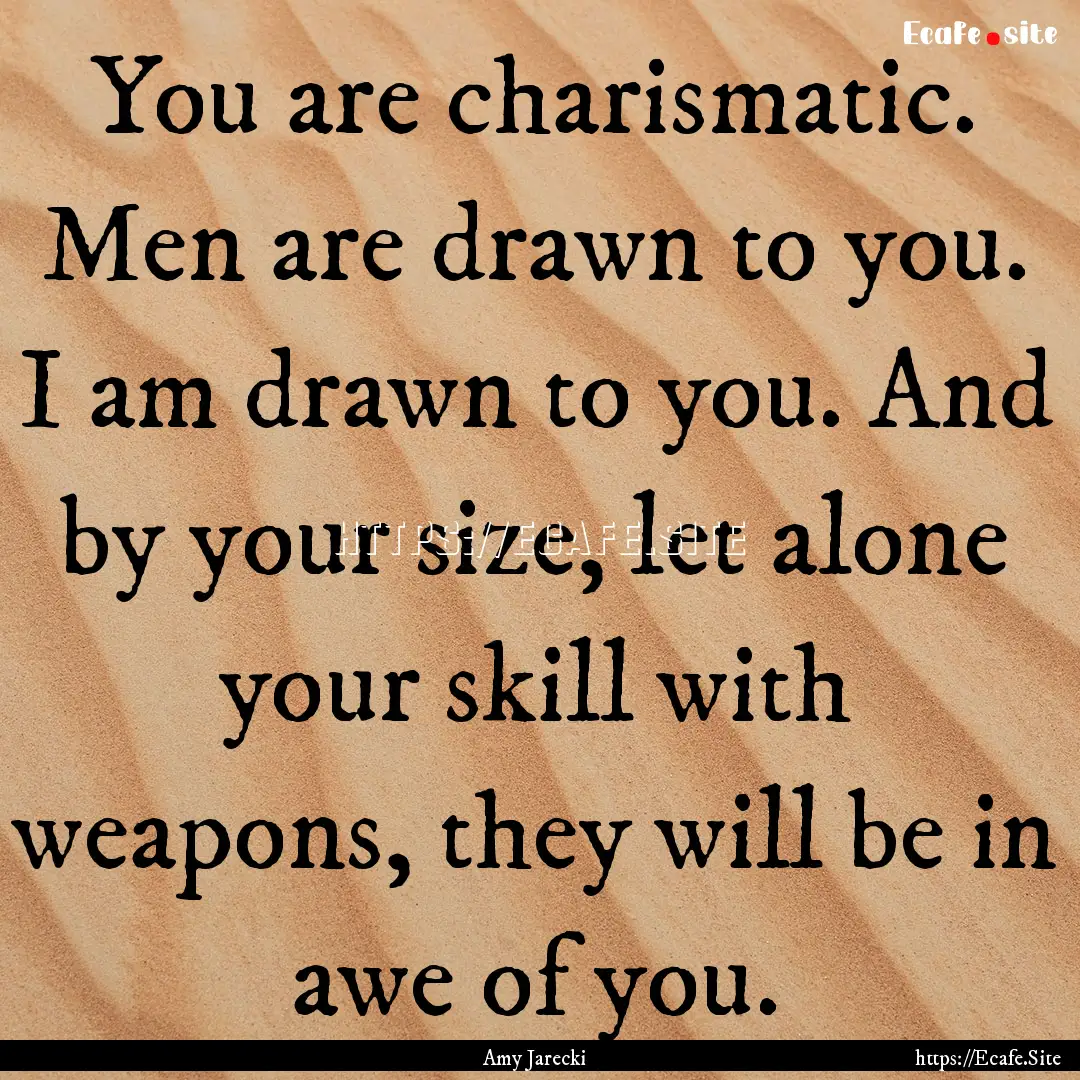 You are charismatic. Men are drawn to you..... : Quote by Amy Jarecki