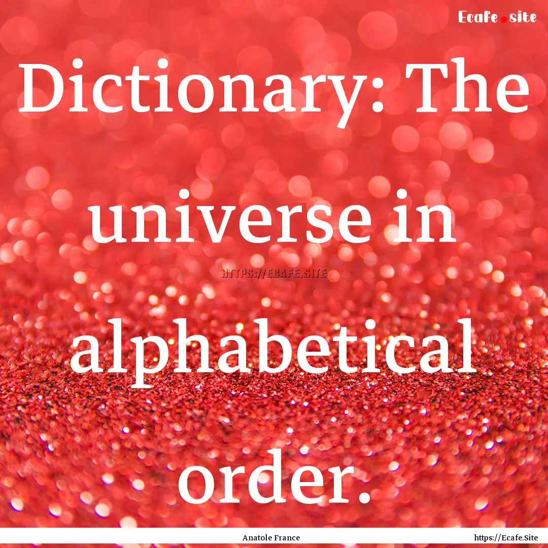 Dictionary: The universe in alphabetical.... : Quote by Anatole France