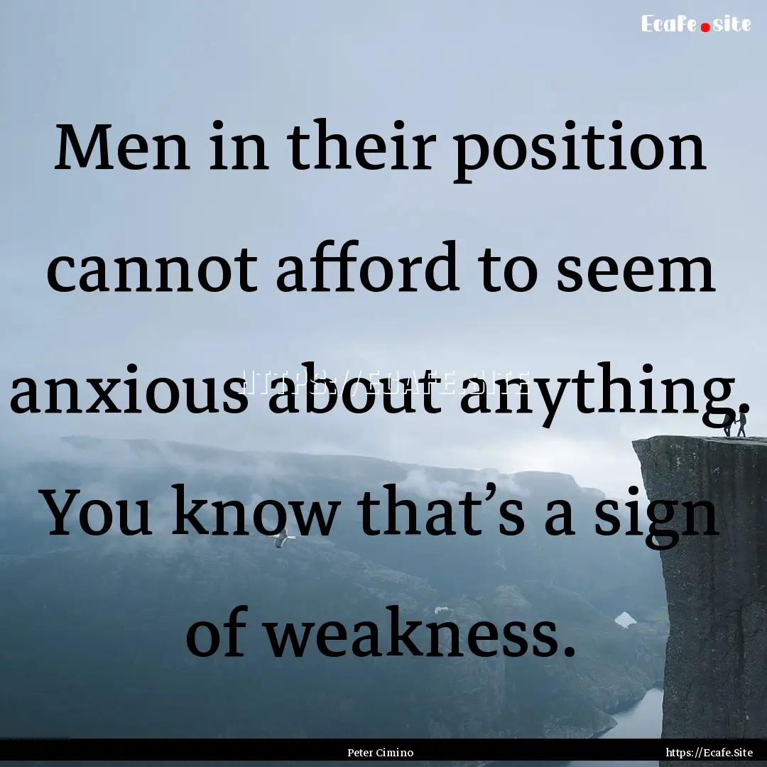 Men in their position cannot afford to seem.... : Quote by Peter Cimino