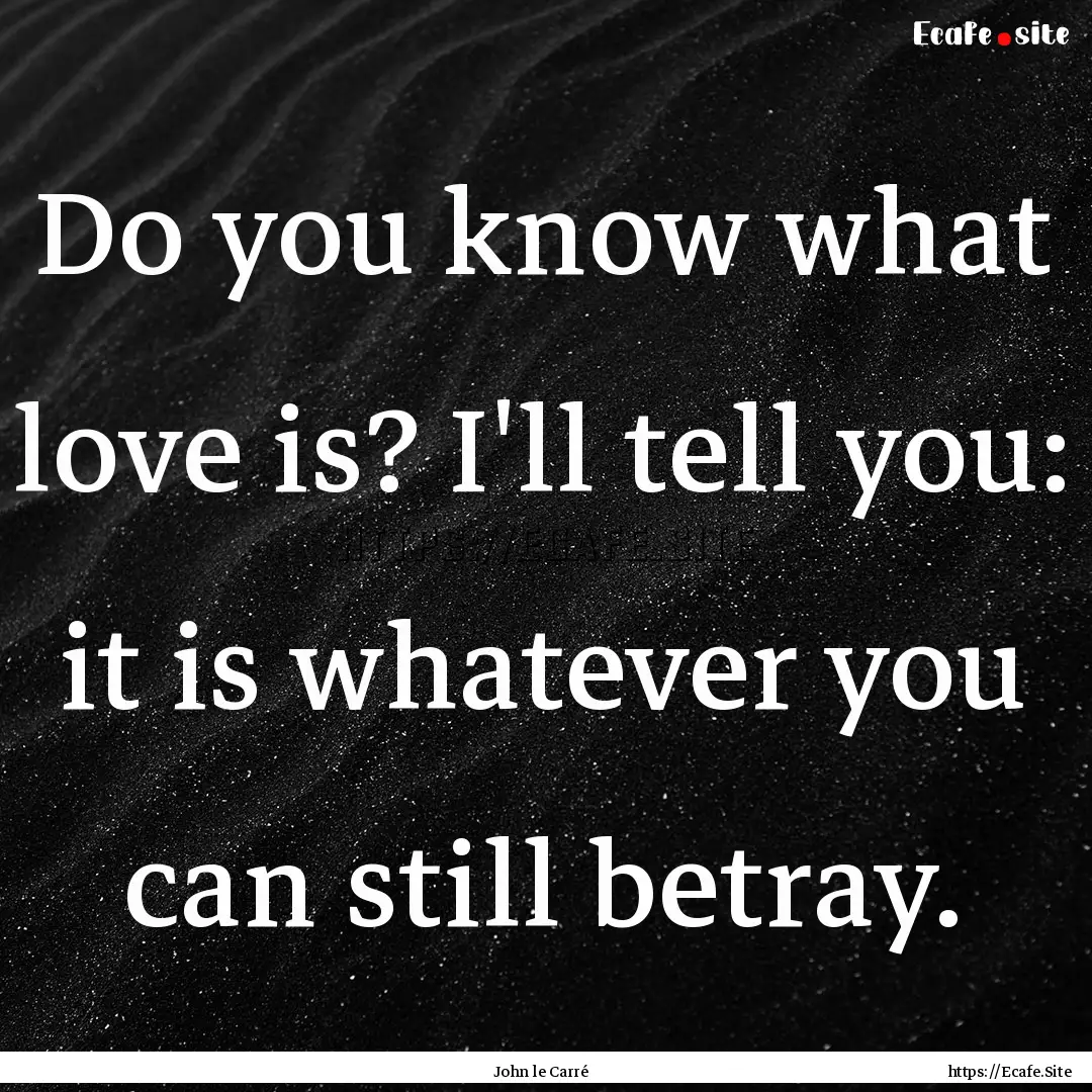 Do you know what love is? I'll tell you:.... : Quote by John le Carré