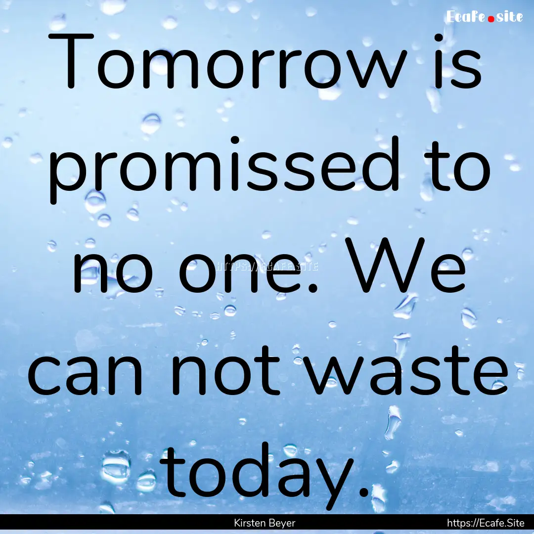 Tomorrow is promissed to no one. We can not.... : Quote by Kirsten Beyer