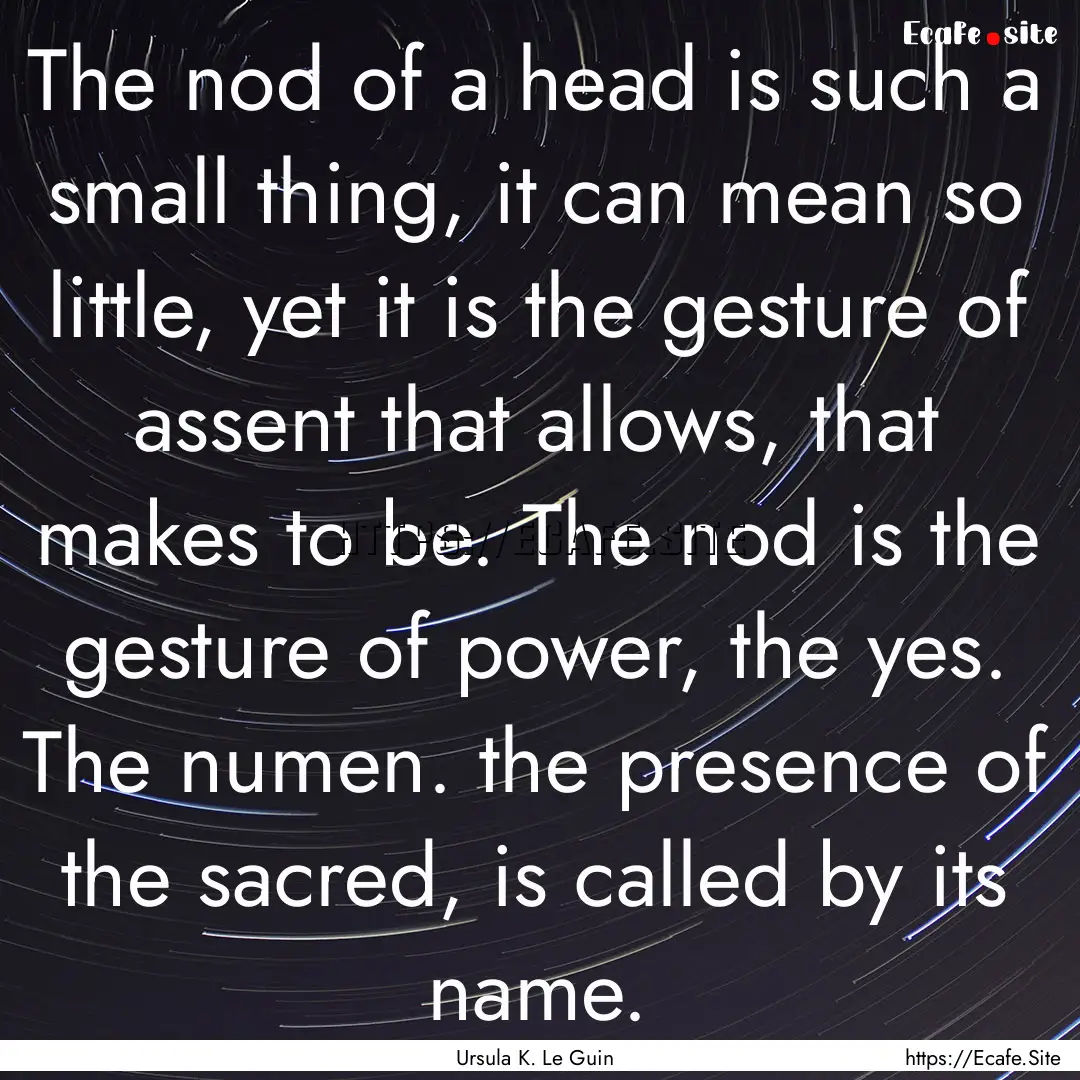 The nod of a head is such a small thing,.... : Quote by Ursula K. Le Guin