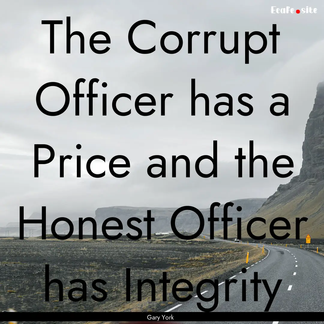 The Corrupt Officer has a Price and the Honest.... : Quote by Gary York