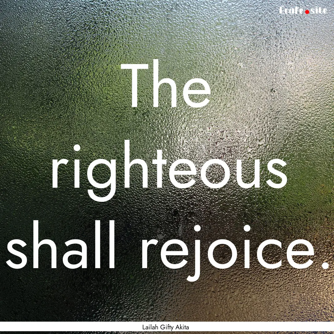 The righteous shall rejoice. : Quote by Lailah Gifty Akita