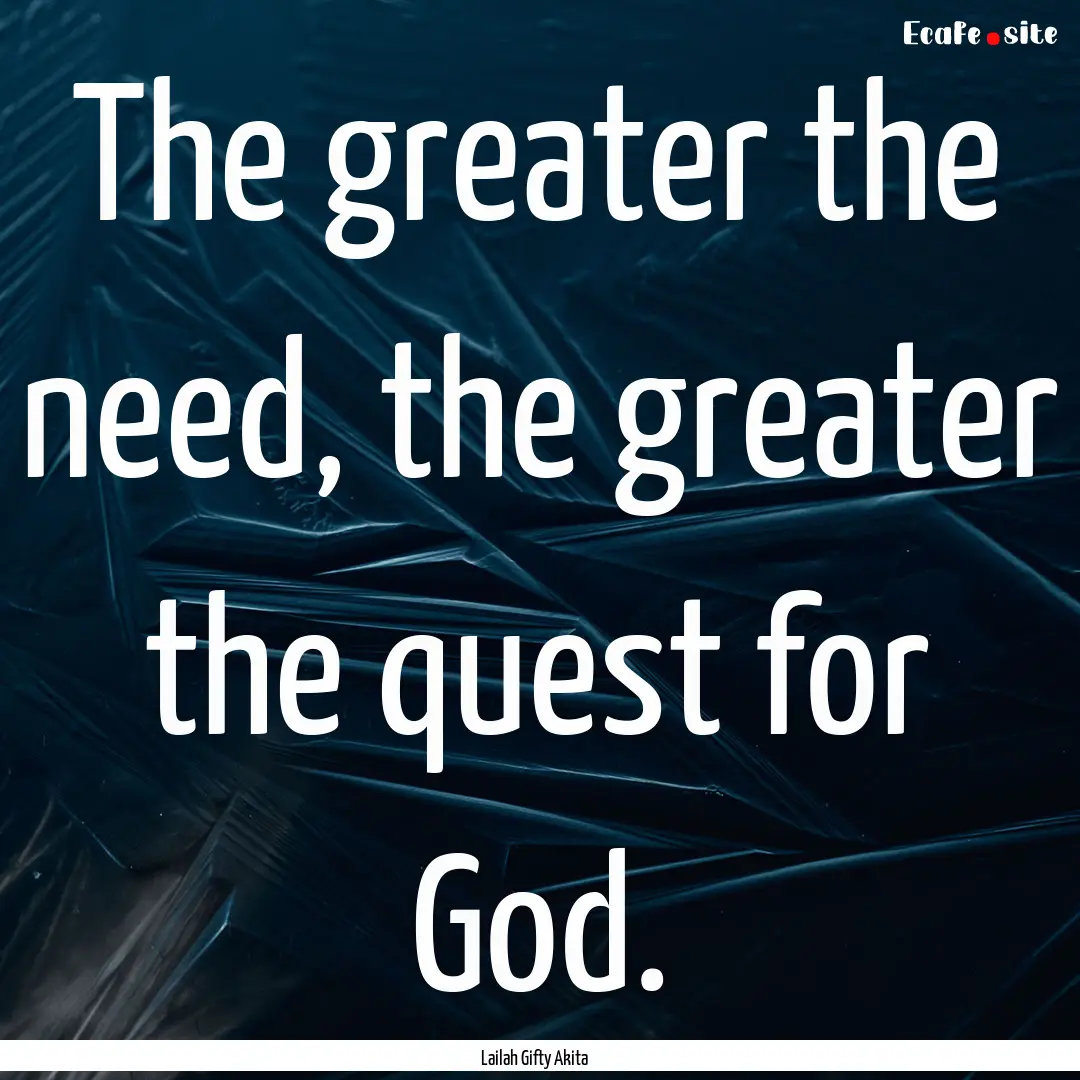 The greater the need, the greater the quest.... : Quote by Lailah Gifty Akita