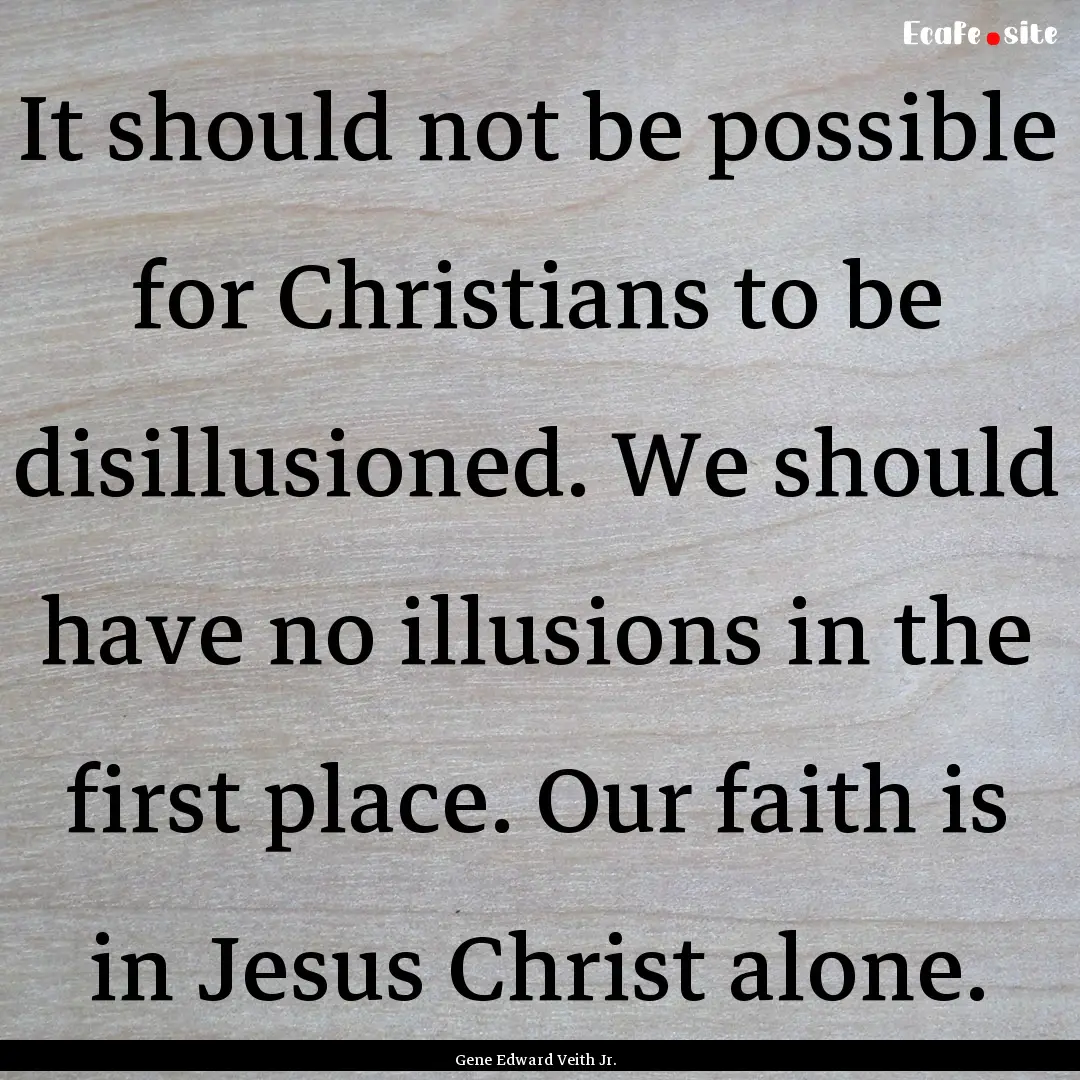 It should not be possible for Christians.... : Quote by Gene Edward Veith Jr.