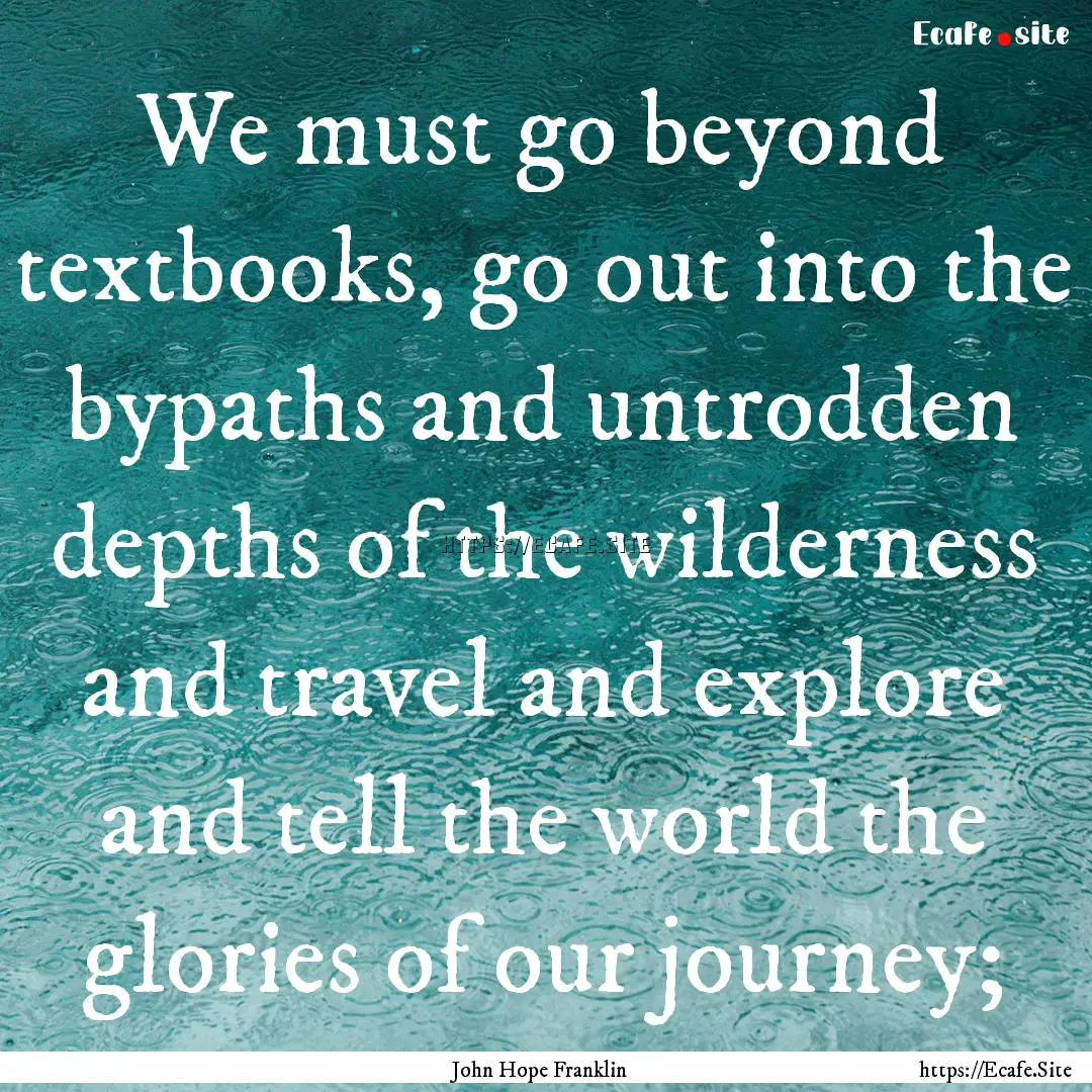 We must go beyond textbooks, go out into.... : Quote by John Hope Franklin