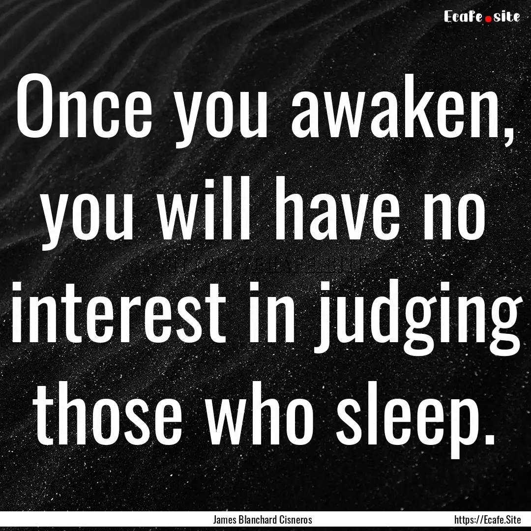 Once you awaken, you will have no interest.... : Quote by James Blanchard Cisneros