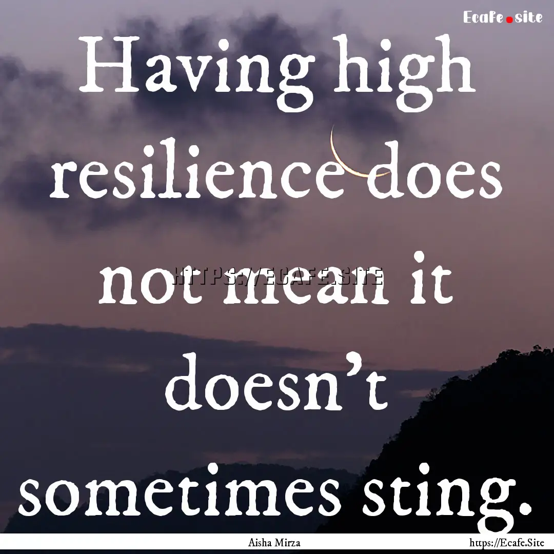 Having high resilience does not mean it doesn't.... : Quote by Aisha Mirza