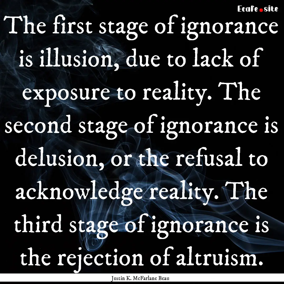 The first stage of ignorance is illusion,.... : Quote by Justin K. McFarlane Beau