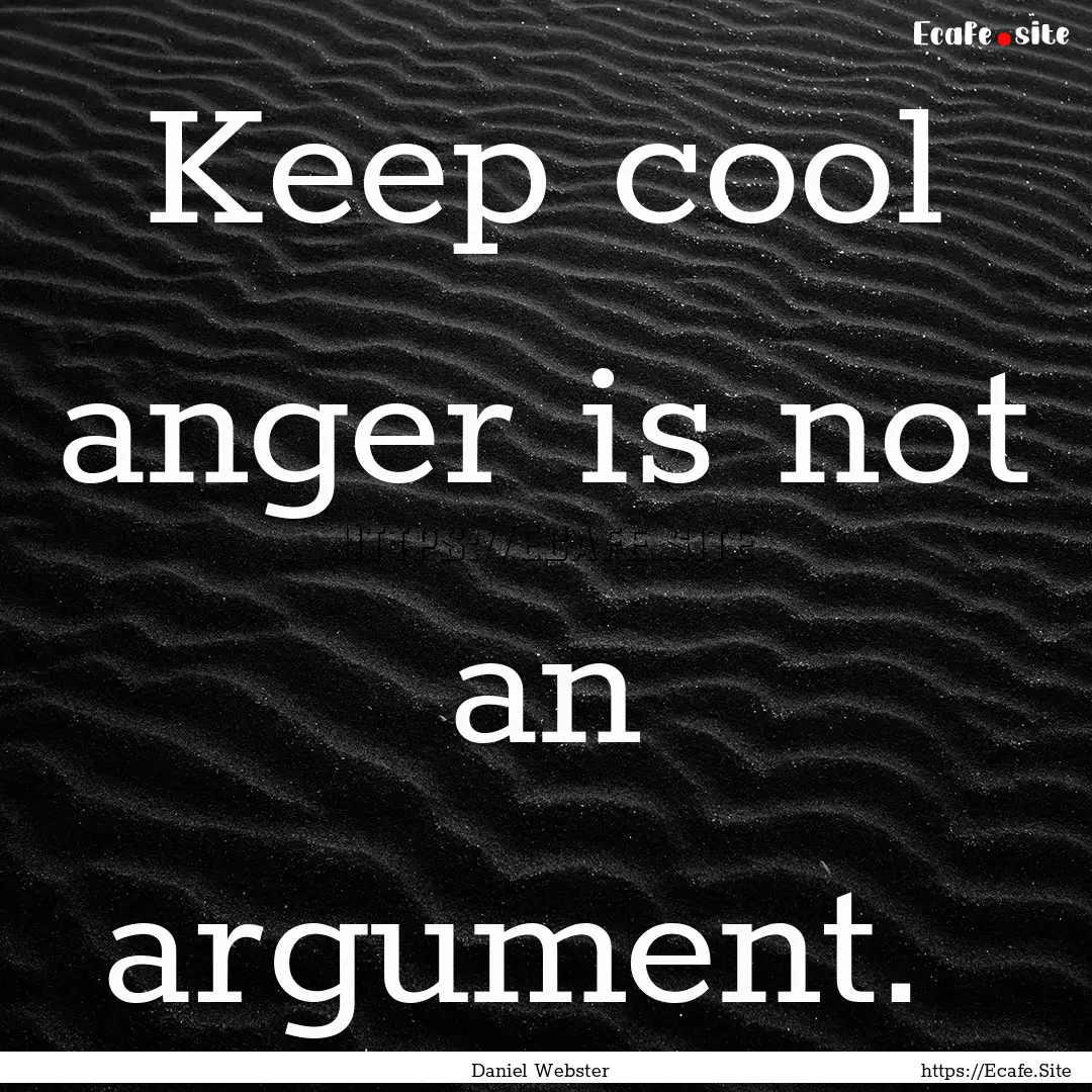 Keep cool anger is not an argument. : Quote by Daniel Webster