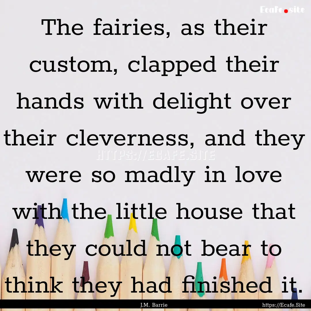 The fairies, as their custom, clapped their.... : Quote by J.M. Barrie