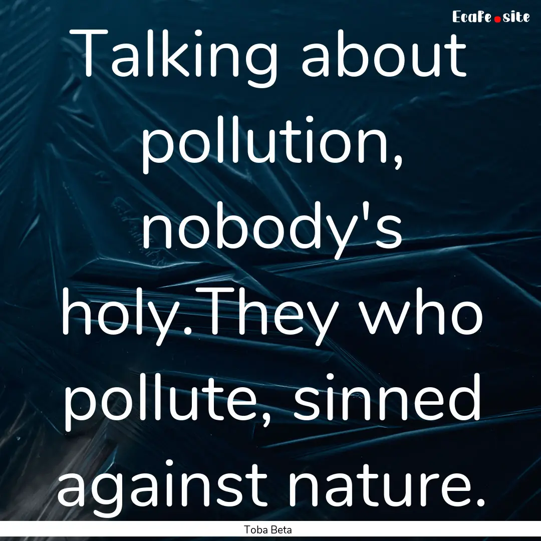 Talking about pollution, nobody's holy.They.... : Quote by Toba Beta