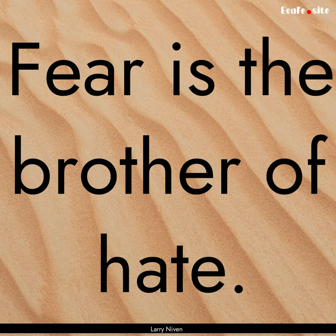 Fear is the brother of hate. : Quote by Larry Niven