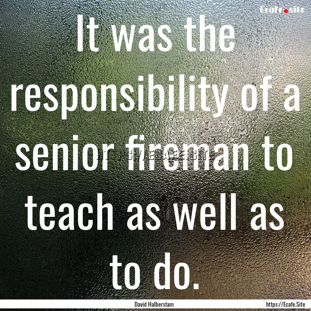 It was the responsibility of a senior fireman.... : Quote by David Halberstam