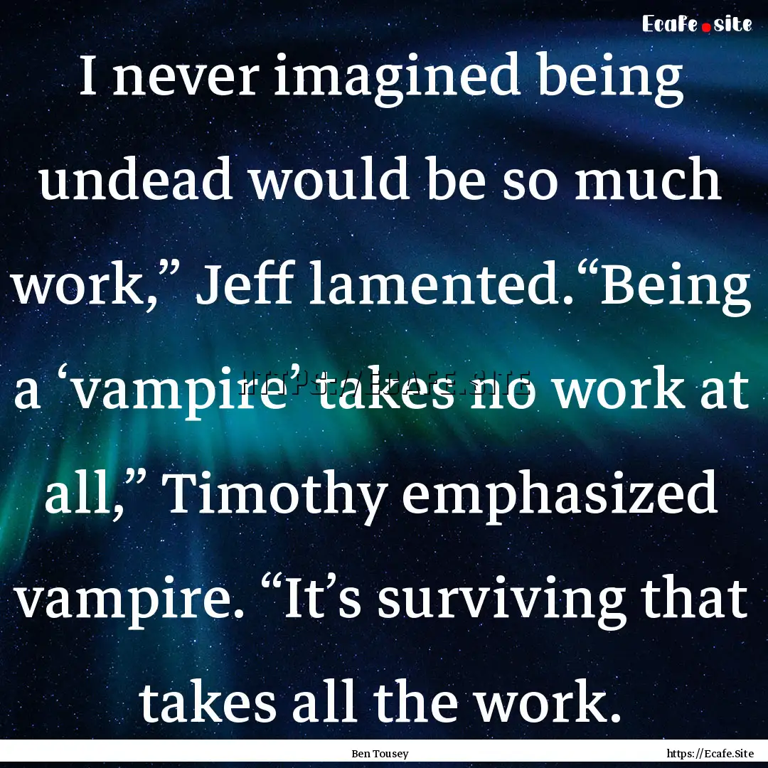 I never imagined being undead would be so.... : Quote by Ben Tousey