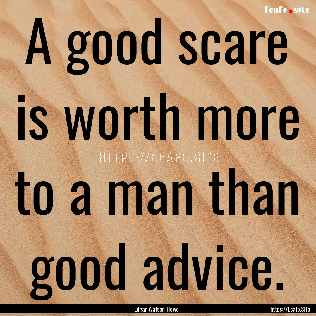 A good scare is worth more to a man than.... : Quote by Edgar Watson Howe