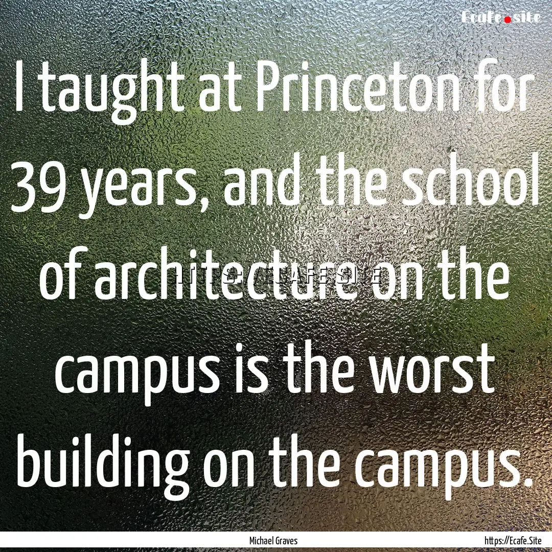 I taught at Princeton for 39 years, and the.... : Quote by Michael Graves