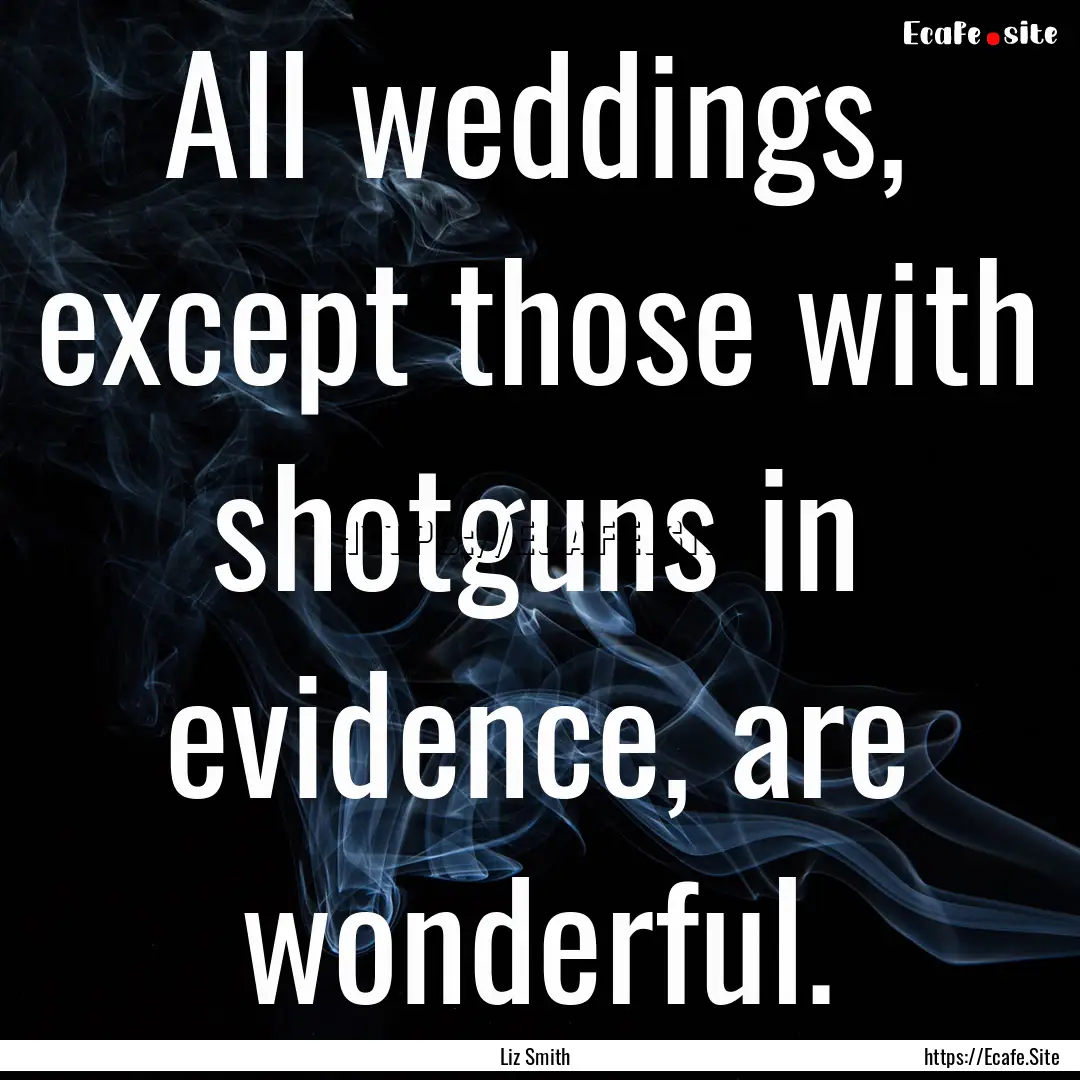 All weddings, except those with shotguns.... : Quote by Liz Smith