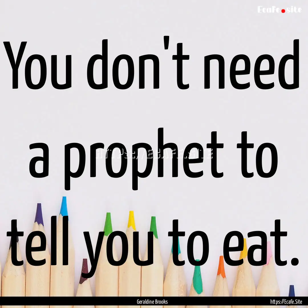 You don't need a prophet to tell you to eat..... : Quote by Geraldine Brooks