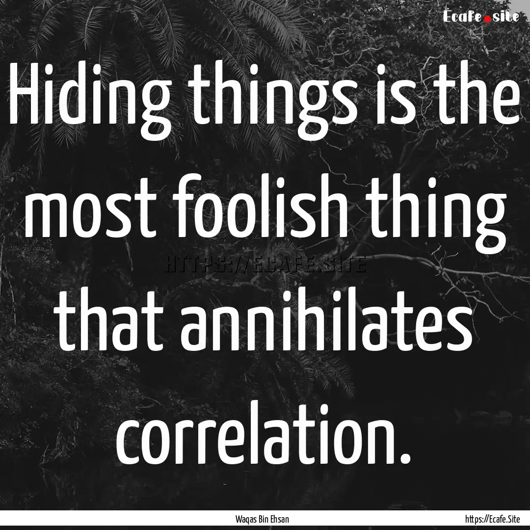 Hiding things is the most foolish thing that.... : Quote by Waqas Bin Ehsan