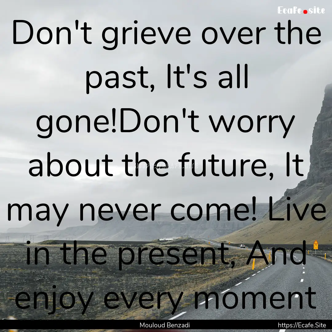 Don't grieve over the past, It's all gone!Don't.... : Quote by Mouloud Benzadi