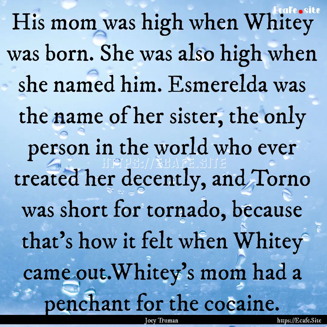 His mom was high when Whitey was born. She.... : Quote by Joey Truman