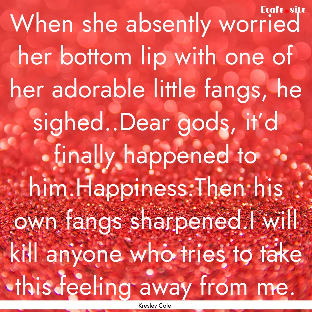 When she absently worried her bottom lip.... : Quote by Kresley Cole