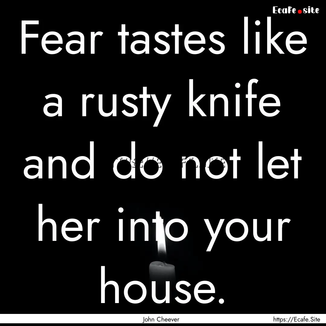 Fear tastes like a rusty knife and do not.... : Quote by John Cheever