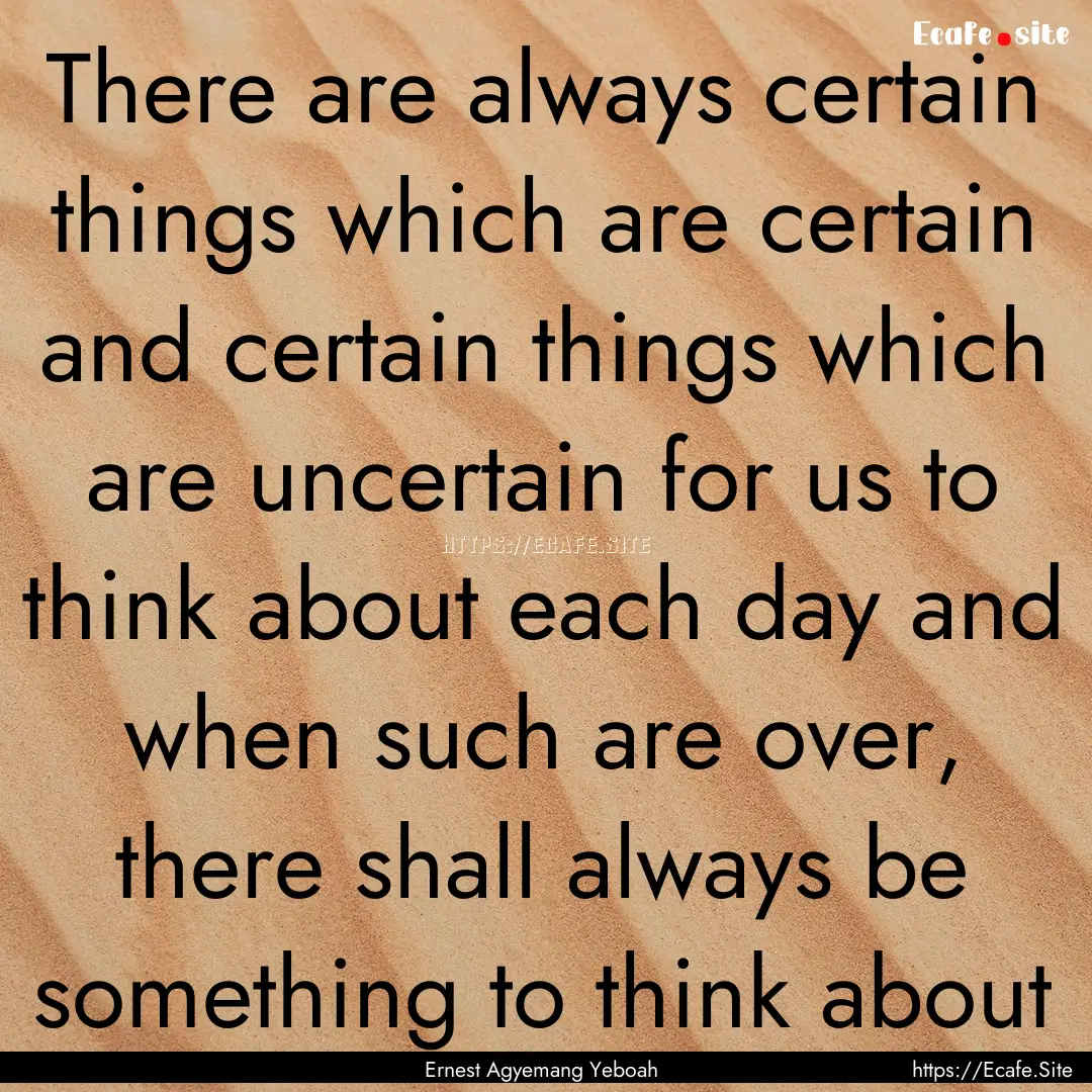 There are always certain things which are.... : Quote by Ernest Agyemang Yeboah