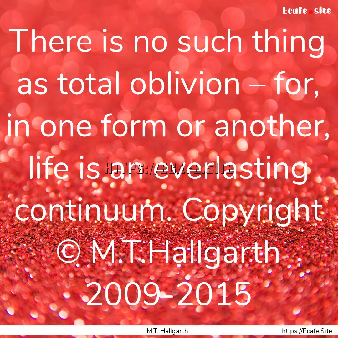 There is no such thing as total oblivion.... : Quote by M.T. Hallgarth