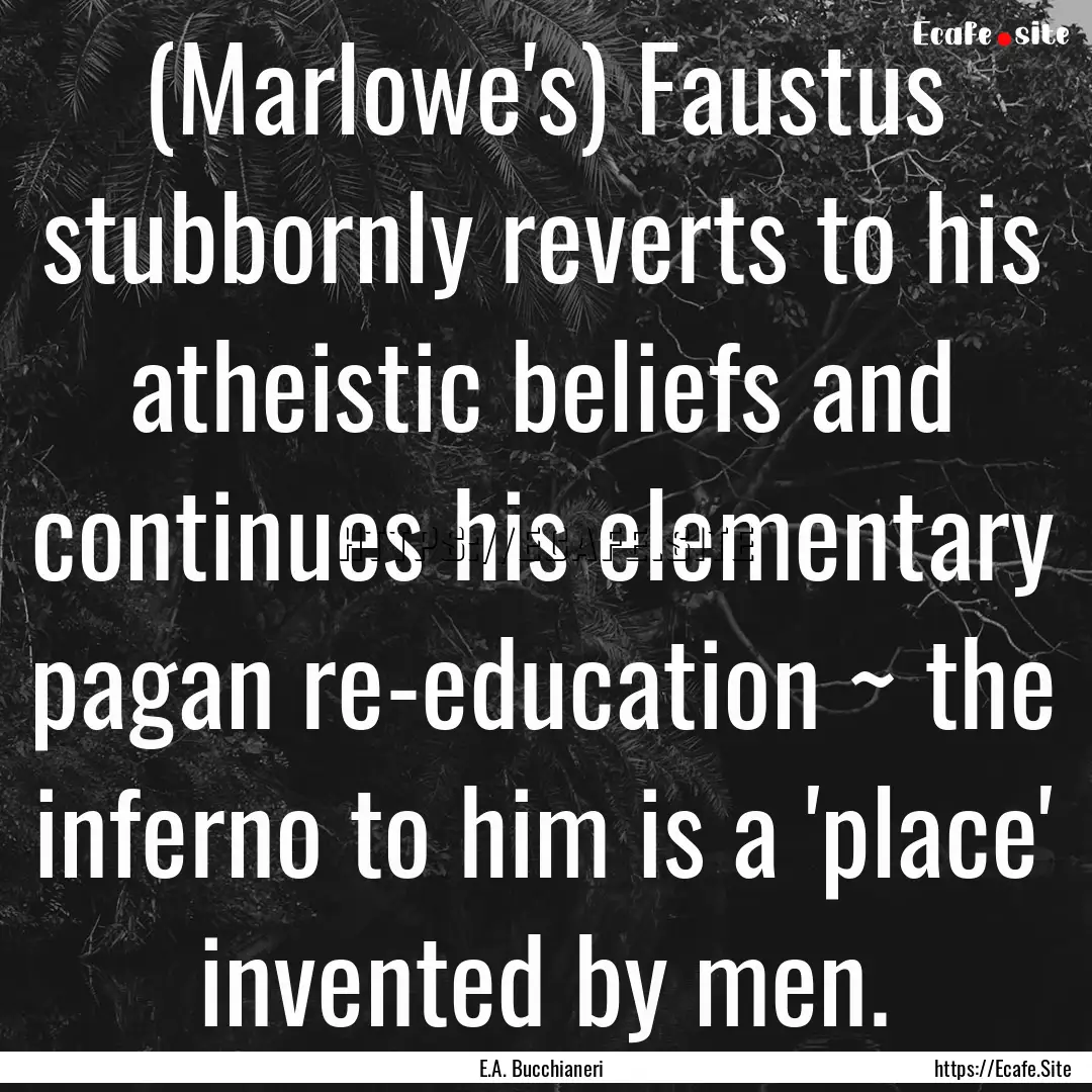 (Marlowe's) Faustus stubbornly reverts to.... : Quote by E.A. Bucchianeri