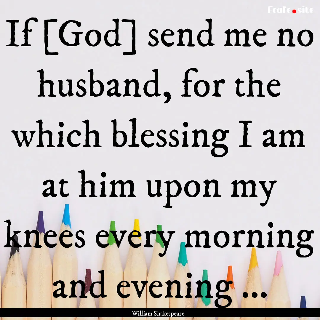 If [God] send me no husband, for the which.... : Quote by William Shakespeare