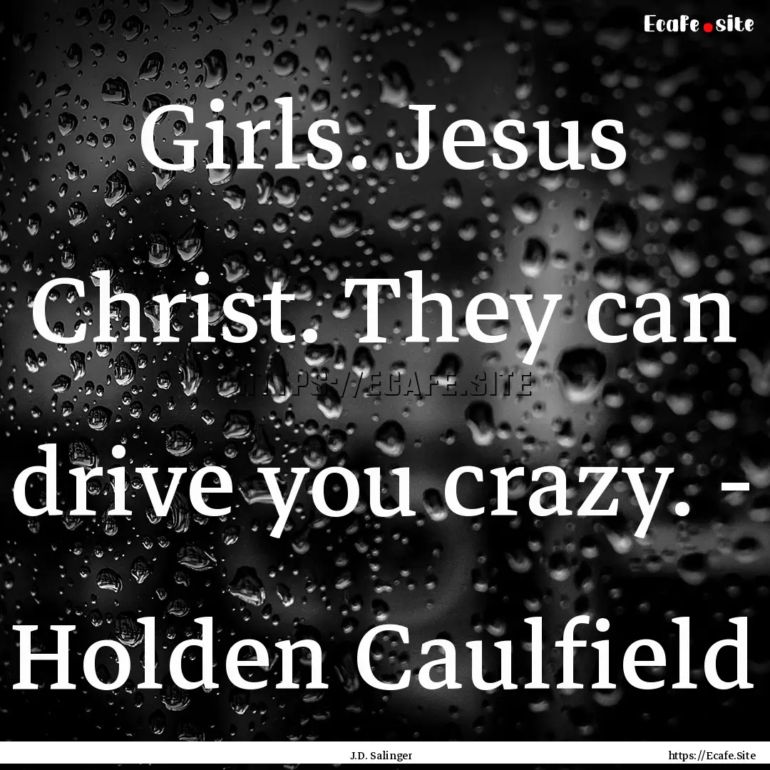 Girls. Jesus Christ. They can drive you crazy..... : Quote by J.D. Salinger