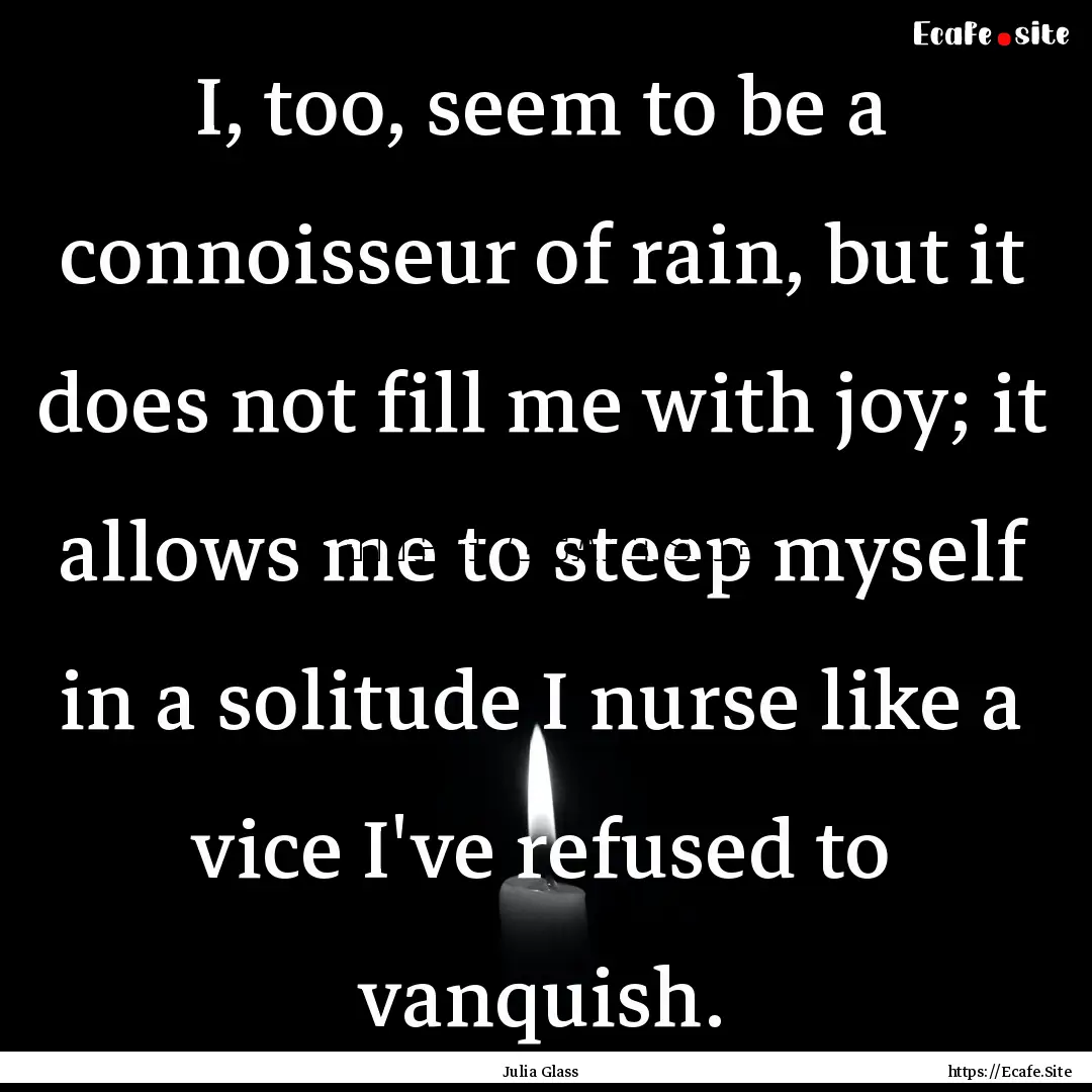 I, too, seem to be a connoisseur of rain,.... : Quote by Julia Glass